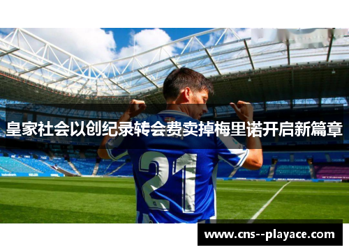 皇家社会以创纪录转会费卖掉梅里诺开启新篇章 皇家社会以创纪录转会费卖掉梅里诺开启新篇章