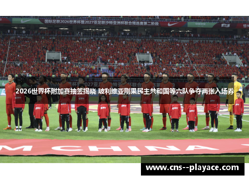 2026世界杯附加赛抽签揭晓 玻利维亚刚果民主共和国等六队争夺两张入场券