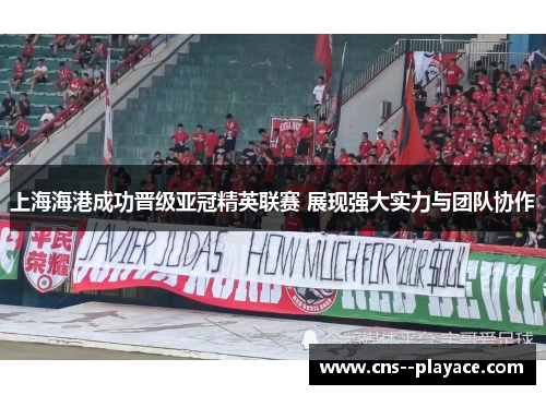 上海海港成功晋级亚冠精英联赛 展现强大实力与团队协作 上海海港成功晋级亚冠精英联赛 展现强大实力与团队协作