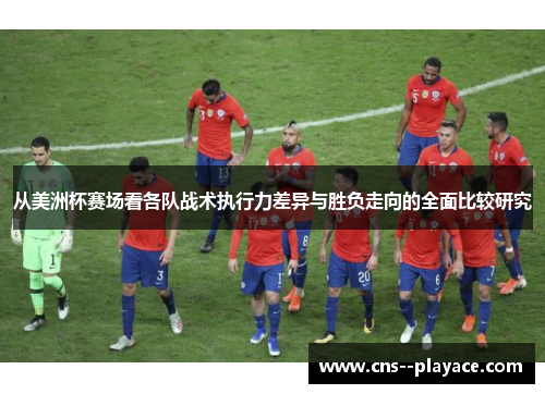 从美洲杯赛场看各队战术执行力差异与胜负走向的全面比较研究 从美洲杯赛场看各队战术执行力差异与胜负走向的全面比较研究