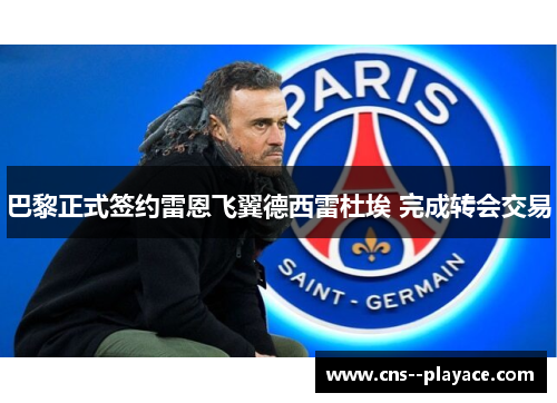 巴黎正式签约雷恩飞翼德西雷杜埃 完成转会交易