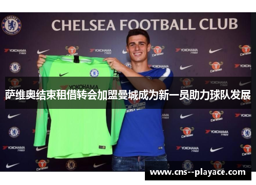 萨维奥结束租借转会加盟曼城成为新一员助力球队发展