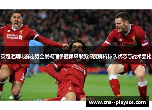 英超近期比赛走势全景梳理争冠保级形势深度解析球队状态与战术变化 英超近期比赛走势全景梳理争冠保级形势深度解析球队状态与战术变化