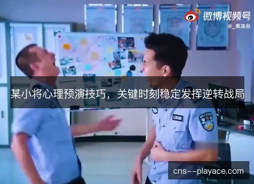 某小将心理预演技巧,关键时刻稳定发挥逆转战局 某小将心理预演技巧,关键时刻稳定发挥逆转战局