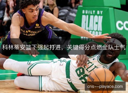 科林蒂安篮下强起打进，关键得分点燃全队士气