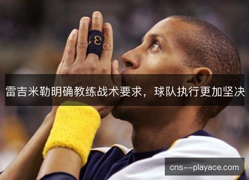 雷吉米勒明确教练战术要求，球队执行更加坚决